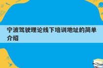 宁波驾驶理论线下培训地址的简单介绍