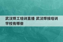 武汉焊工培训直播 武汉焊接培训学校有哪些