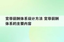 宽带薪酬体系设计方法 宽带薪酬体系的主要内容