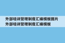 外部培训管理制度汇编模板图片 外部培训管理制度汇编模板