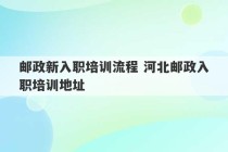 邮政新入职培训流程 河北邮政入职培训地址