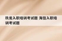 玖龙入职培训考试题 海信入职培训考试题