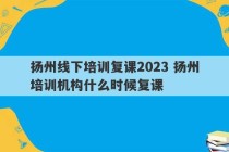 扬州线下培训复课2023 扬州培训机构什么时候复课