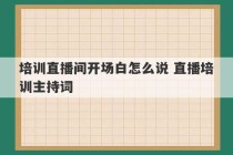 培训直播间开场白怎么说 直播培训主持词