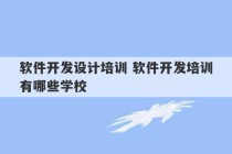 软件开发设计培训 软件开发培训有哪些学校