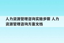 人力资源管理咨询实施步骤 人力资源管理咨询方案文档