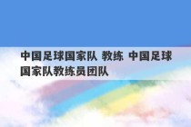 中国足球国家队 教练 中国足球国家队教练员团队