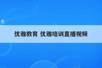 优雅教育 优雅培训直播视频