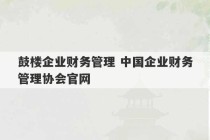 鼓楼企业财务管理 中国企业财务管理协会官网