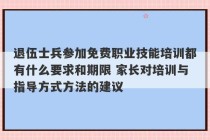 退伍士兵参加免费职业技能培训都有什么要求和期限 家长对培训与指导方式方法的建议