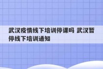 武汉疫情线下培训停课吗 武汉暂停线下培训通知