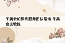 冬奥会的教练服务团队是谁 冬奥会主教练