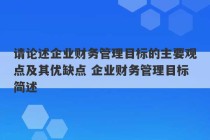 请论述企业财务管理目标的主要观点及其优缺点 企业财务管理目标简述