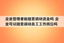 企业管理者能随意调动资金吗 企业可以随意调动员工工作岗位吗