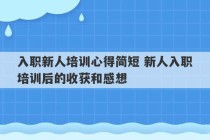 入职新人培训心得简短 新人入职培训后的收获和感想