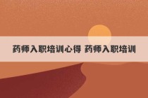 药师入职培训心得 药师入职培训