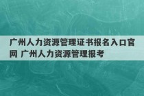 广州人力资源管理证书报名入口官网 广州人力资源管理报考