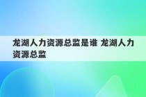 龙湖人力资源总监是谁 龙湖人力资源总监