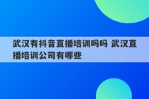 武汉有抖音直播培训吗吗 武汉直播培训公司有哪些