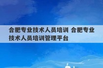 合肥专业技术人员培训 合肥专业技术人员培训管理平台