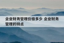 企业财务管理价格多少 企业财务管理的特点