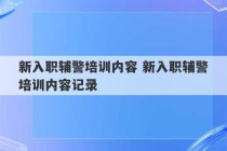 新入职辅警培训内容 新入职辅警培训内容记录