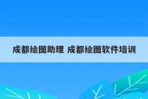 成都绘图助理 成都绘图软件培训