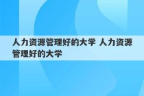 人力资源管理好的大学 人力资源管理好的大学