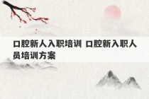 口腔新人入职培训 口腔新入职人员培训方案