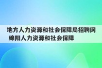 地方人力资源和社会保障局招聘网 绵阳人力资源和社会保障