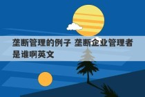 垄断管理的例子 垄断企业管理者是谁啊英文