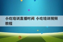 小吃培训直播时间 小吃培训视频教程