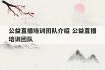 公益直播培训团队介绍 公益直播培训团队