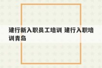 建行新入职员工培训 建行入职培训青岛