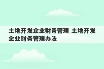 土地开发企业财务管理 土地开发企业财务管理办法