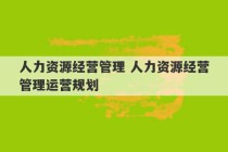 人力资源经营管理 人力资源经营管理运营规划