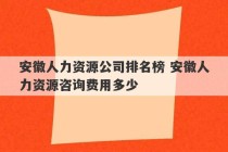 安徽人力资源公司排名榜 安徽人力资源咨询费用多少