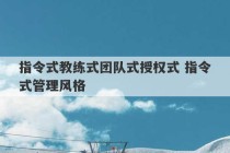 指令式教练式团队式授权式 指令式管理风格