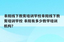 阜阳线下教育培训学校阜阳线下教育培训学校 阜阳有多少教学培训机构？