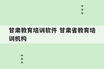 甘肃教育培训软件 甘肃省教育培训机构