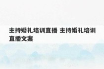 主持婚礼培训直播 主持婚礼培训直播文案