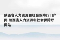 陕西省人力资源和社会保障厅门户网 陕西省人力资源和社会保障厅网站