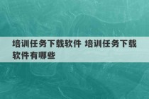 培训任务下载软件 培训任务下载软件有哪些