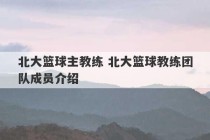 北大篮球主教练 北大篮球教练团队成员介绍