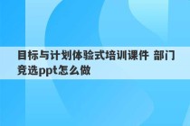 目标与计划体验式培训课件 部门竞选ppt怎么做