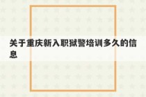 关于重庆新入职狱警培训多久的信息