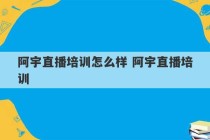 阿宇直播培训怎么样 阿宇直播培训