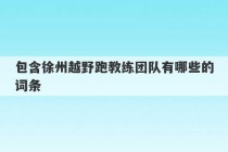 包含徐州越野跑教练团队有哪些的词条