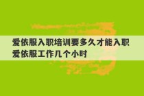 爱依服入职培训要多久才能入职 爱依服工作几个小时