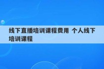 线下直播培训课程费用 个人线下培训课程